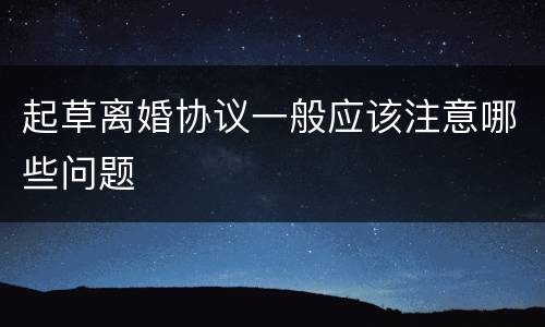 起草离婚协议一般应该注意哪些问题