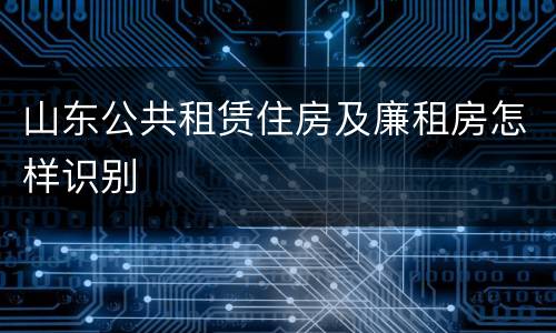 山东公共租赁住房及廉租房怎样识别