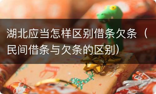 湖北应当怎样区别借条欠条（民间借条与欠条的区别）