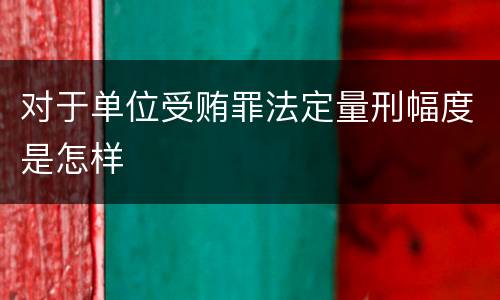 对于单位受贿罪法定量刑幅度是怎样