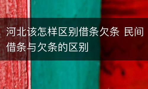 河北该怎样区别借条欠条 民间借条与欠条的区别