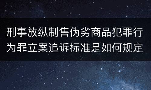 刑事放纵制售伪劣商品犯罪行为罪立案追诉标准是如何规定