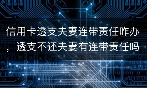 信用卡透支夫妻连带责任咋办，透支不还夫妻有连带责任吗
