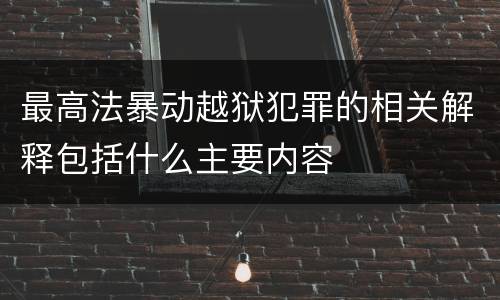 最高法暴动越狱犯罪的相关解释包括什么主要内容