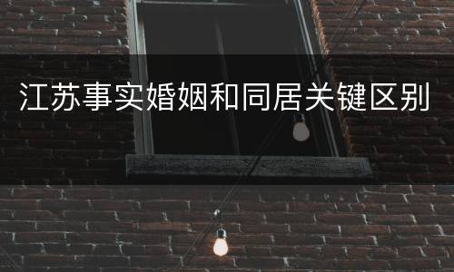 江苏事实婚姻和同居关键区别