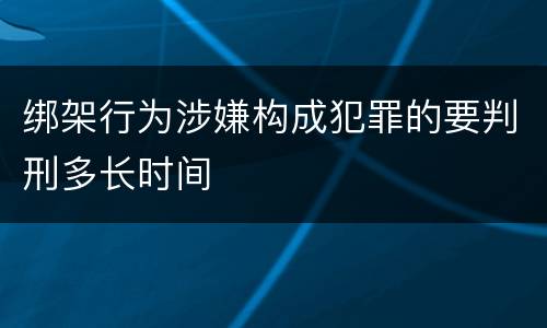 绑架行为涉嫌构成犯罪的要判刑多长时间