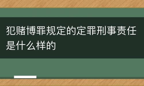 犯赌博罪规定的定罪刑事责任是什么样的