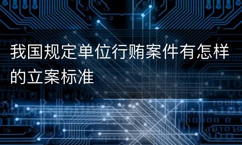我国规定单位行贿案件有怎样的立案标准