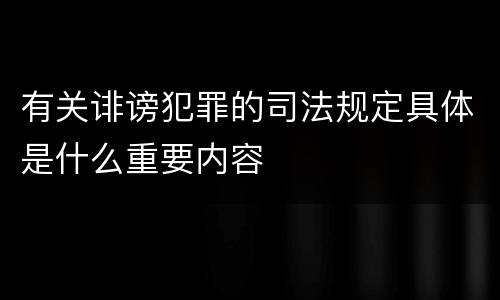 有关诽谤犯罪的司法规定具体是什么重要内容