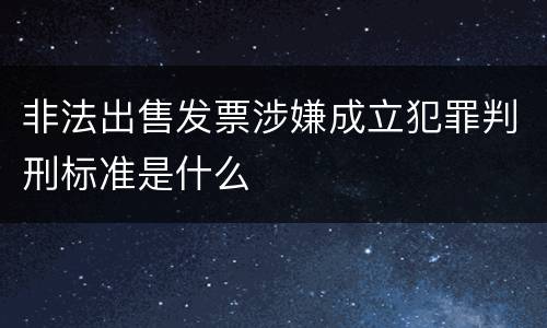 非法出售发票涉嫌成立犯罪判刑标准是什么