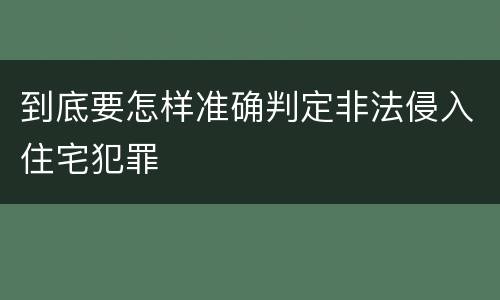到底要怎样准确判定非法侵入住宅犯罪