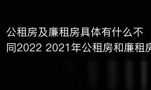 公租房及廉租房具体有什么不同2022 2021年公租房和廉租房有什么区别
