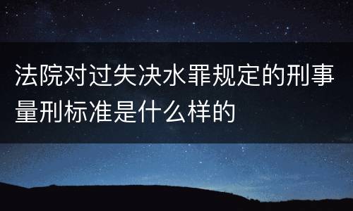 法院对过失决水罪规定的刑事量刑标准是什么样的