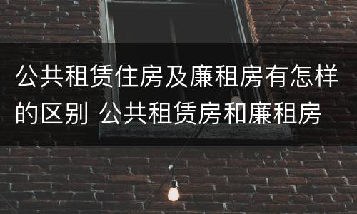 公共租赁住房及廉租房有怎样的区别 公共租赁房和廉租房