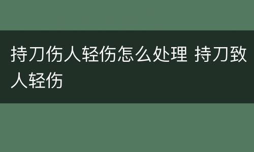 持刀伤人轻伤怎么处理 持刀致人轻伤