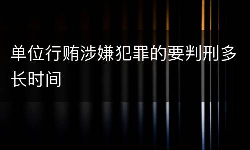 单位行贿涉嫌犯罪的要判刑多长时间