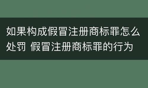如果构成假冒注册商标罪怎么处罚 假冒注册商标罪的行为