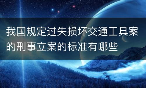 我国规定过失损坏交通工具案的刑事立案的标准有哪些