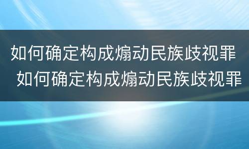 如何确定构成煽动民族歧视罪 如何确定构成煽动民族歧视罪的标准