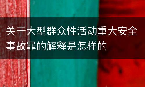 关于大型群众性活动重大安全事故罪的解释是怎样的