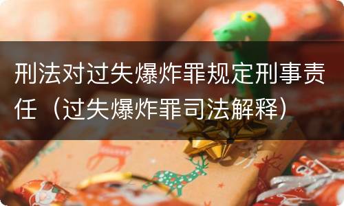 刑法对过失爆炸罪规定刑事责任（过失爆炸罪司法解释）