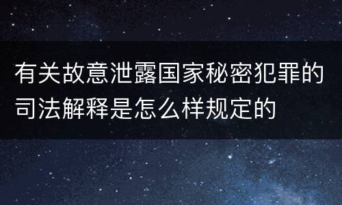 有关故意泄露国家秘密犯罪的司法解释是怎么样规定的