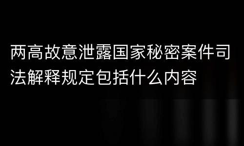 两高故意泄露国家秘密案件司法解释规定包括什么内容