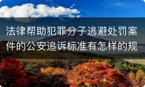 法律帮助犯罪分子逃避处罚案件的公安追诉标准有怎样的规定
