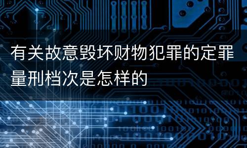 有关故意毁坏财物犯罪的定罪量刑档次是怎样的