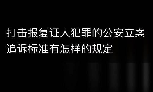 打击报复证人犯罪的公安立案追诉标准有怎样的规定