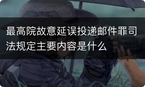 最高院故意延误投递邮件罪司法规定主要内容是什么