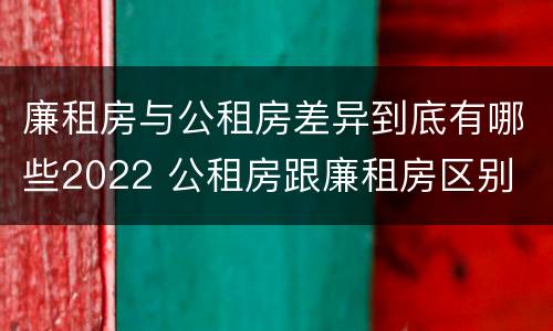 廉租房与公租房差异到底有哪些2022 公租房跟廉租房区别