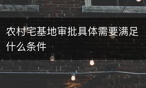 农村宅基地审批具体需要满足什么条件