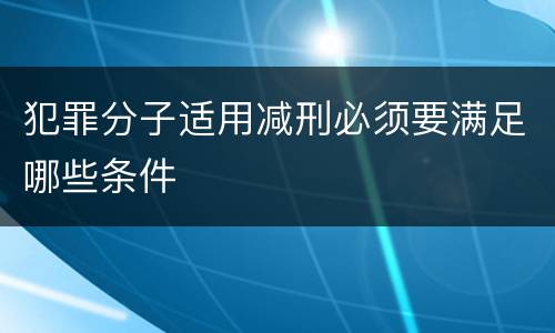犯罪分子适用减刑必须要满足哪些条件