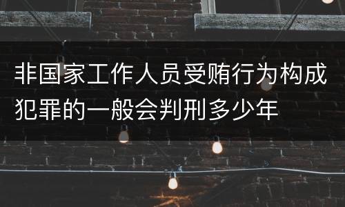 非国家工作人员受贿行为构成犯罪的一般会判刑多少年