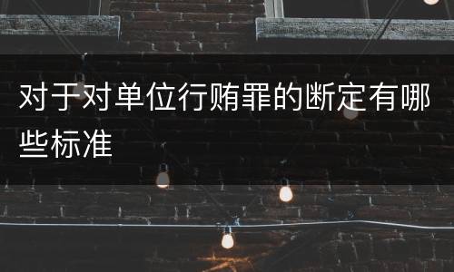 对于对单位行贿罪的断定有哪些标准