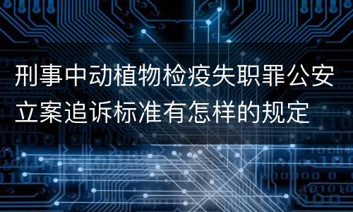 刑事中动植物检疫失职罪公安立案追诉标准有怎样的规定