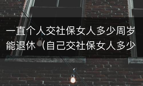 一直个人交社保女人多少周岁能退休（自己交社保女人多少岁退休）