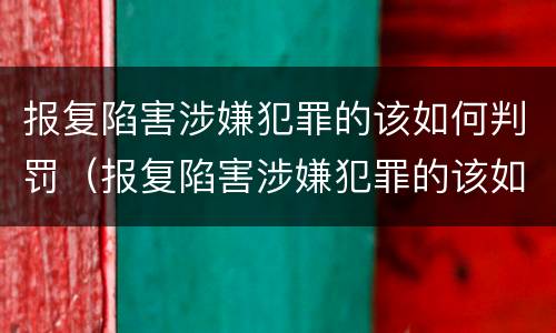 报复陷害涉嫌犯罪的该如何判罚（报复陷害涉嫌犯罪的该如何判罚呢）