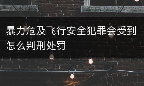 暴力危及飞行安全犯罪会受到怎么判刑处罚