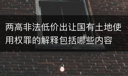两高非法低价出让国有土地使用权罪的解释包括哪些内容
