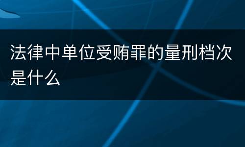 法律中单位受贿罪的量刑档次是什么