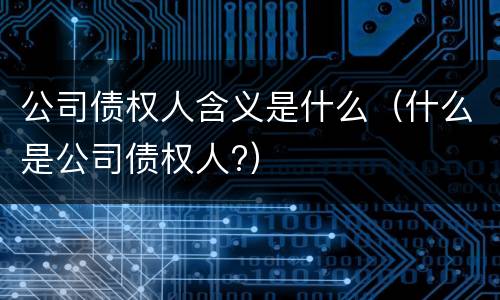 公司债权人含义是什么（什么是公司债权人?）
