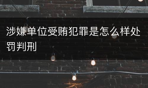 涉嫌单位受贿犯罪是怎么样处罚判刑