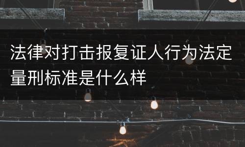 法律对打击报复证人行为法定量刑标准是什么样