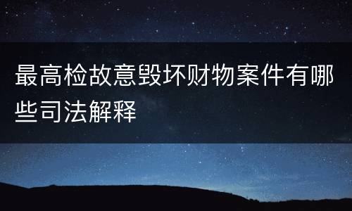 最高检故意毁坏财物案件有哪些司法解释