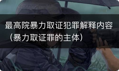 最高院暴力取证犯罪解释内容（暴力取证罪的主体）