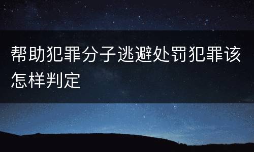 帮助犯罪分子逃避处罚犯罪该怎样判定