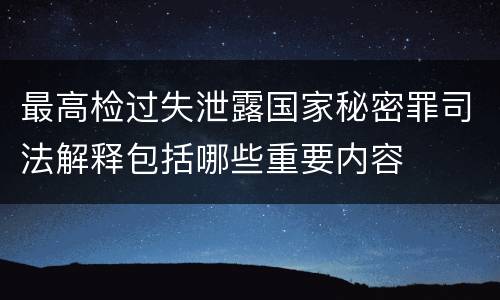 最高检过失泄露国家秘密罪司法解释包括哪些重要内容
