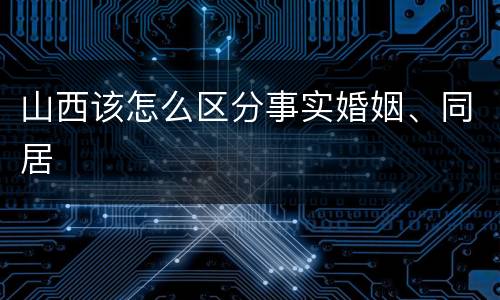 山西该怎么区分事实婚姻、同居